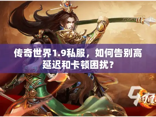 传奇世界1.9私服，如何告别高延迟和卡顿困扰？