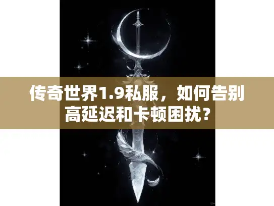 传奇世界1.9私服，如何告别高延迟和卡顿困扰？