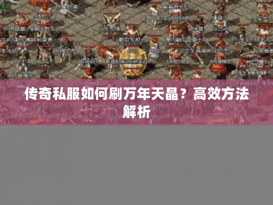 传奇私服如何刷万年天晶？高效方法解析