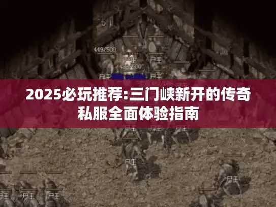 2025必玩推荐:三门峡新开的传奇私服全面体验指南
