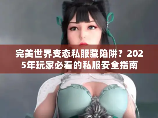 完美世界变态私服藏陷阱？2025年玩家必看的私服安全指南