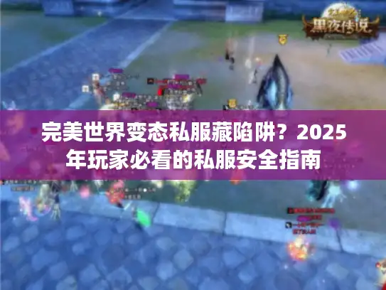 完美世界变态私服藏陷阱？2025年玩家必看的私服安全指南
