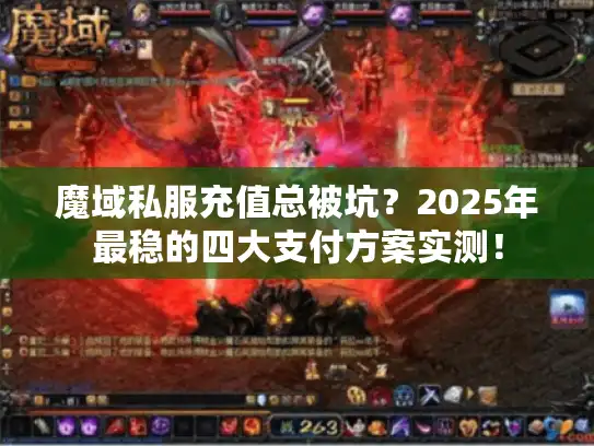 魔域私服充值总被坑？2025年最稳的四大支付方案实测！