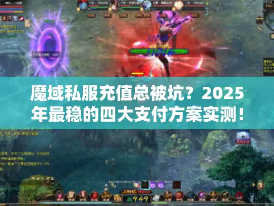 魔域私服充值总被坑？2025年最稳的四大支付方案实测！