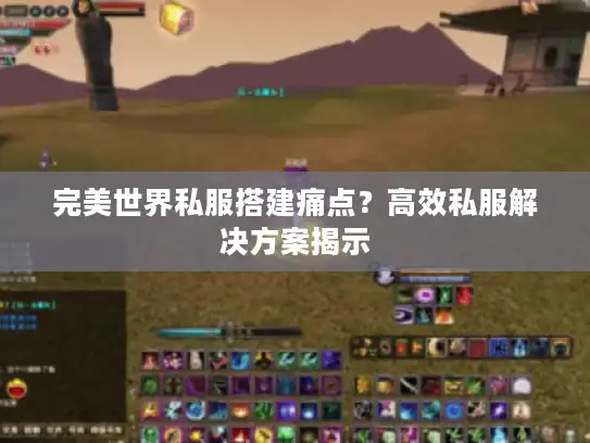 完美世界私服搭建痛点？高效私服解决方案揭示