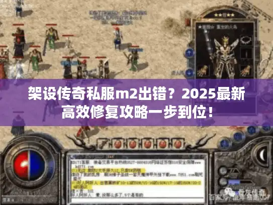架设传奇私服m2出错？2025最新高效修复攻略一步到位！