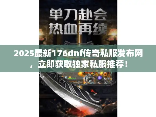 2025最新176dnf传奇私服发布网，立即获取独家私服推荐！