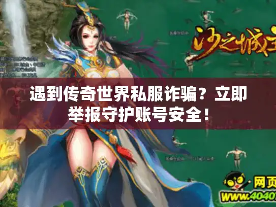 遇到传奇世界私服诈骗？立即举报守护账号安全！