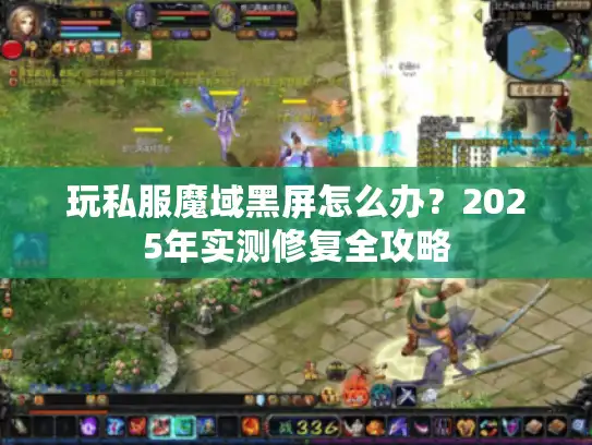 玩私服魔域黑屏怎么办？2025年实测修复全攻略