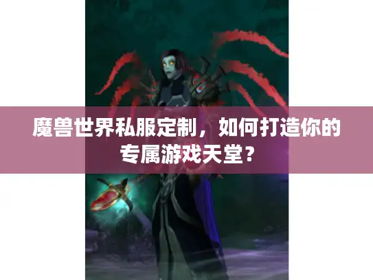 魔兽世界私服定制，如何打造你的专属游戏天堂？
