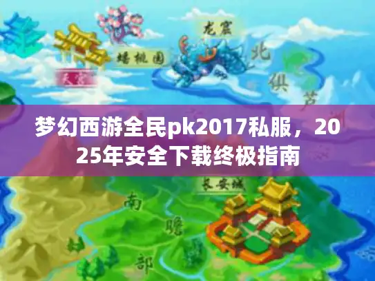梦幻西游全民pk2017私服，2025年安全下载终极指南