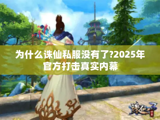 为什么诛仙私服没有了?2025年官方打击真实内幕