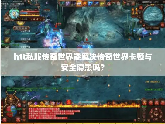 htt私服传奇世界能解决传奇世界卡顿与安全隐患吗？