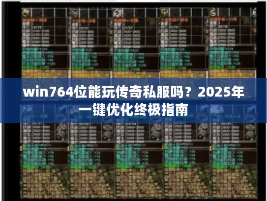 win764位能玩传奇私服吗？2025年一键优化终极指南