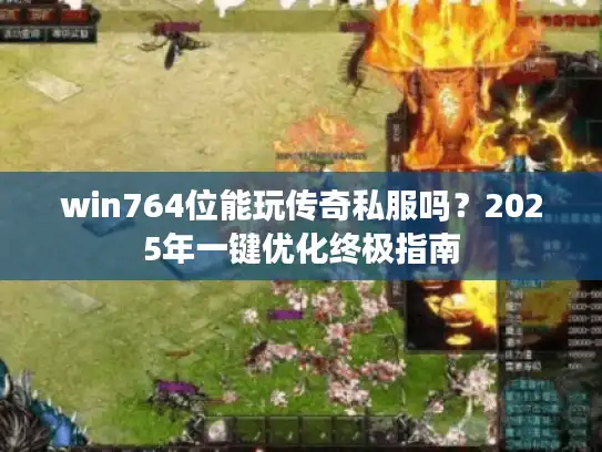 win764位能玩传奇私服吗？2025年一键优化终极指南