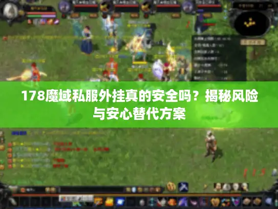 178魔域私服外挂真的安全吗？揭秘风险与安心替代方案