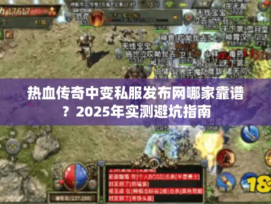 热血传奇中变私服发布网哪家靠谱？2025年实测避坑指南