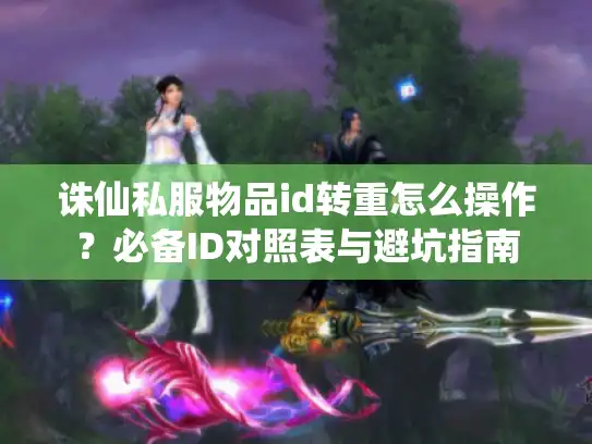 诛仙私服物品id转重怎么操作？必备ID对照表与避坑指南