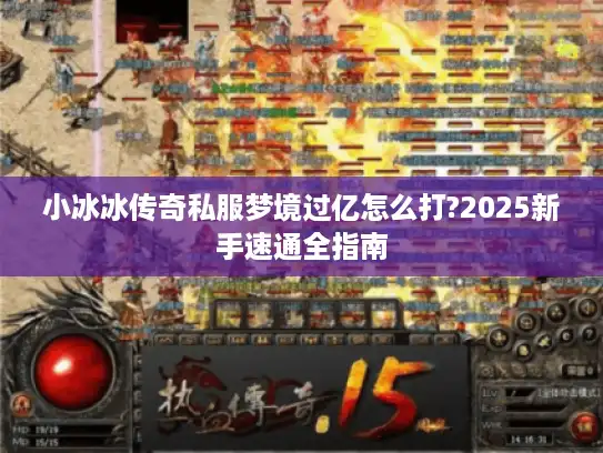 小冰冰传奇私服梦境过亿怎么打?2025新手速通全指南