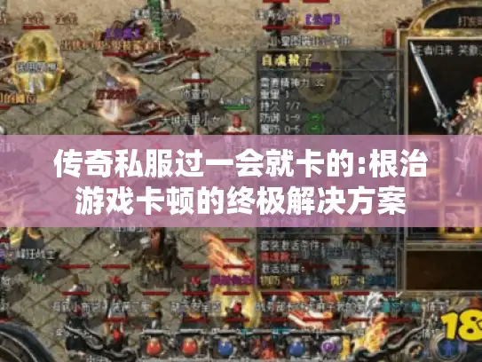 传奇私服过一会就卡的:根治游戏卡顿的终极解决方案