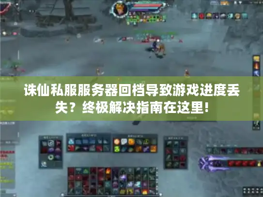 诛仙私服服务器回档导致游戏进度丢失？终极解决指南在这里!