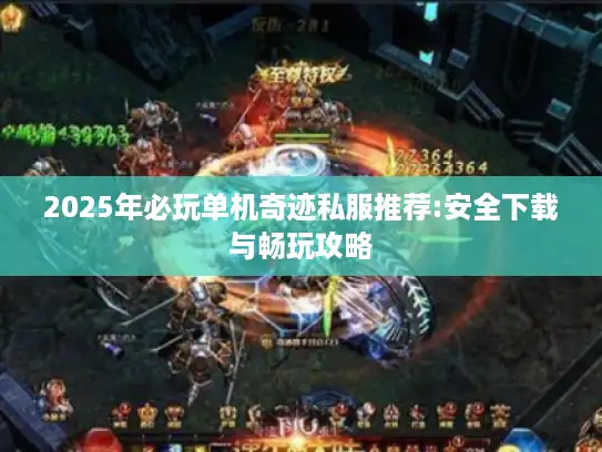 2025年必玩单机奇迹私服推荐:安全下载与畅玩攻略