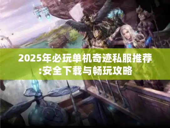 2025年必玩单机奇迹私服推荐:安全下载与畅玩攻略