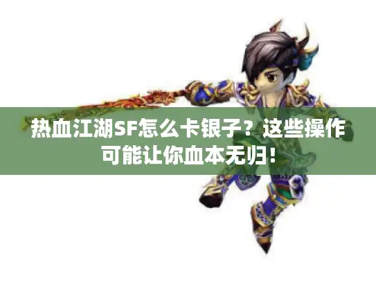 热血江湖SF怎么卡银子?这些操作可能让你血本无归! 热血江湖SF怎么卡银子?这些操作可能让你血本无归!