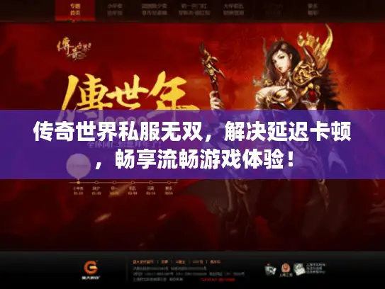 传奇世界私服无双，解决延迟卡顿，畅享流畅游戏体验！