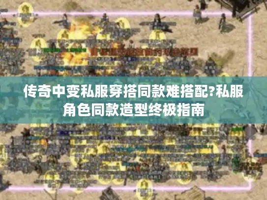 传奇中变私服穿搭同款难搭配?私服角色同款造型终极指南 传奇中变私服穿搭同款难搭配?私服角色同款造型终极指南