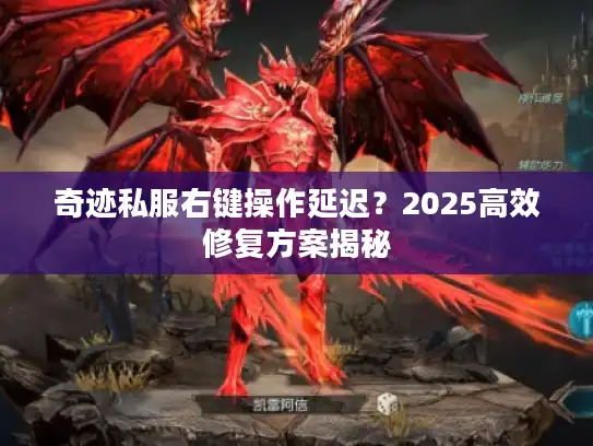 奇迹私服右键操作延迟？2025高效修复方案揭秘