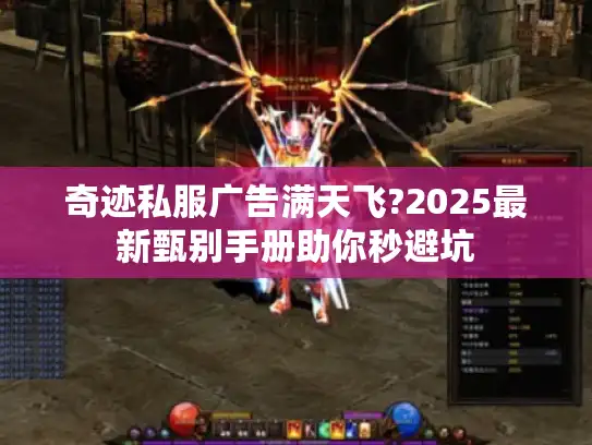 奇迹私服广告满天飞?2025最新甄别手册助你秒避坑 奇迹私服广告满天飞?2025最新甄别手册助你秒避坑