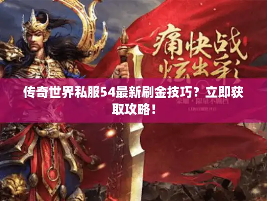 传奇世界私服54最新刷金技巧？立即获取攻略！