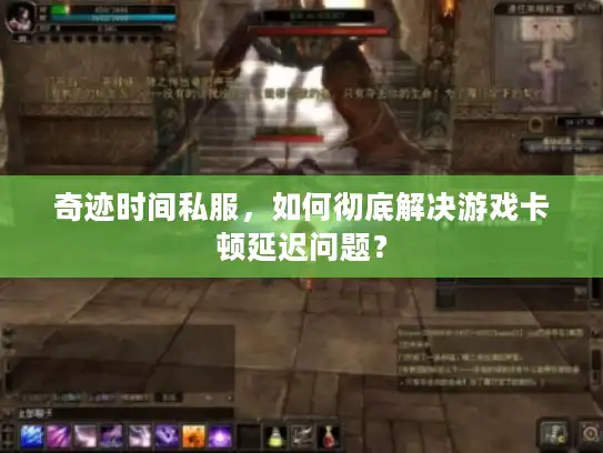 奇迹时间私服，如何彻底解决游戏卡顿延迟问题？