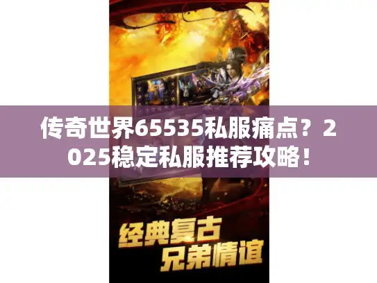 传奇世界65535私服痛点？2025稳定私服推荐攻略！