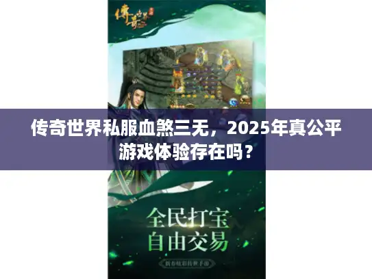 传奇世界私服血煞三无，2025年真公平游戏体验存在吗？