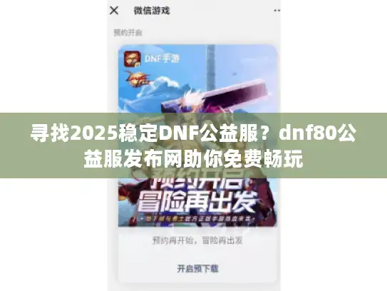 寻找2025稳定DNF公益服?dnf80公益服发布网助你免费畅玩 寻找2025稳定DNF公益服?dnf80公益服发布网助你免费畅玩
