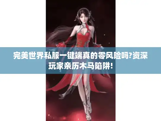 完美世界私服一键端真的零风险吗?资深玩家亲历木马陷阱!