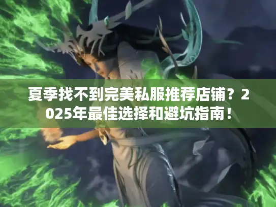 夏季找不到完美私服推荐店铺？2025年最佳选择和避坑指南！