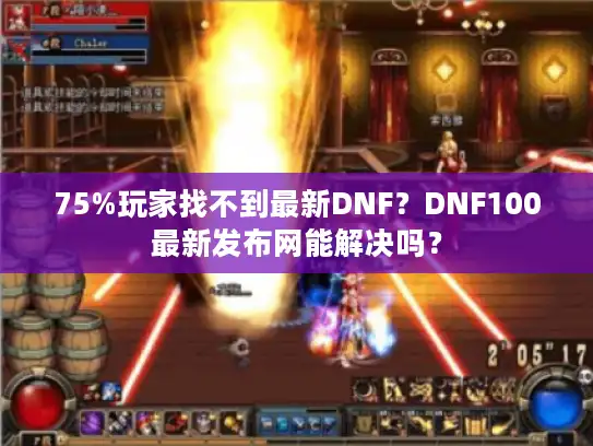 75%玩家找不到最新DNF？DNF100最新发布网能解决吗？