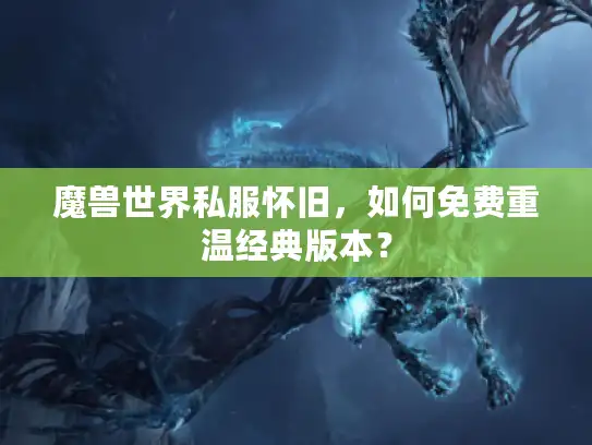 魔兽世界私服怀旧，如何免费重温经典版本？