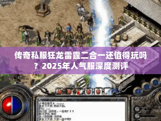 传奇私服狂龙雷霆二合一还值得玩吗？2025年人气服深度测评