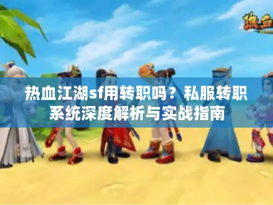 热血江湖sf用转职吗？私服转职系统深度解析与实战指南