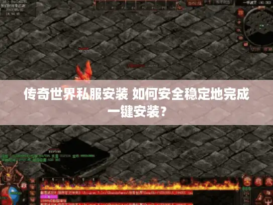 传奇世界私服安装 如何安全稳定地完成一键安装？