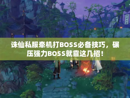 诛仙私服牵机打BOSS必备技巧，碾压强力BOSS就靠这几招！