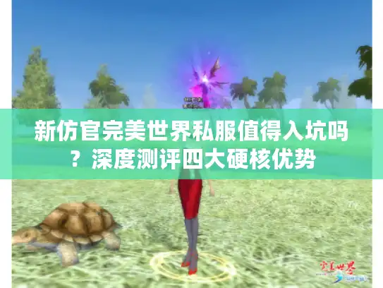 新仿官完美世界私服值得入坑吗?深度测评四大硬核优势 新仿官完美世界私服值得入坑吗?深度测评四大硬核优势