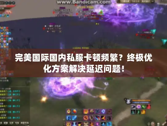 完美国际国内私服卡顿频繁？终极优化方案解决延迟问题！