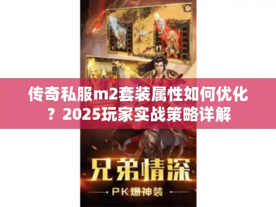 传奇私服m2套装属性如何优化?2025玩家实战策略详解 传奇私服m2套装属性如何优化?2025玩家实战策略详解