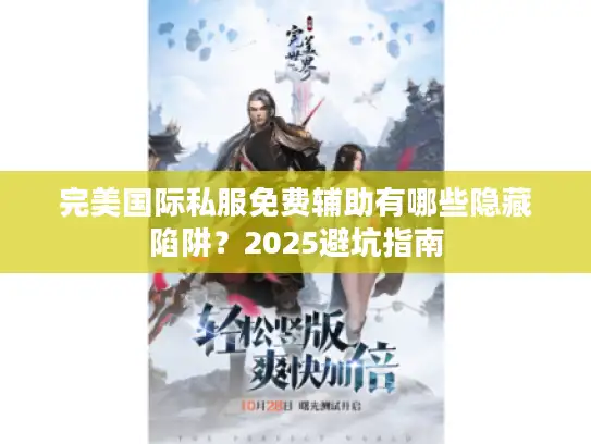 完美国际私服免费辅助有哪些隐藏陷阱?2025避坑指南 完美国际私服免费辅助有哪些隐藏陷阱?2025避坑指南