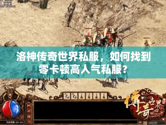 洛神传奇世界私服，如何找到零卡顿高人气私服？